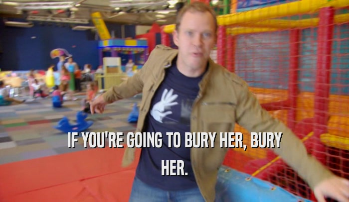 IF YOU'RE GOING TO BURY HER, BURY HER. 