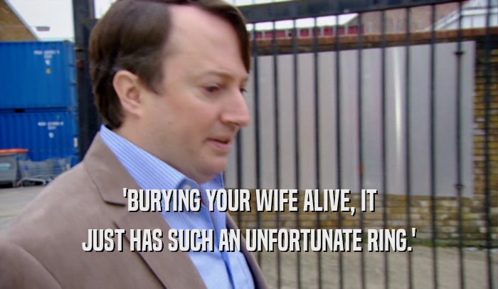 'BURYING YOUR WIFE ALIVE, IT JUST HAS SUCH AN UNFORTUNATE RING.' 