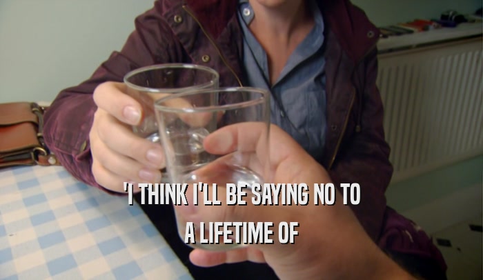 'I THINK I'LL BE SAYING NO TO A LIFETIME OF 