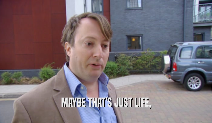 MAYBE THAT'S JUST LIFE,  