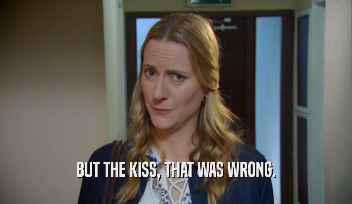 BUT THE KISS, THAT WAS WRONG.  
