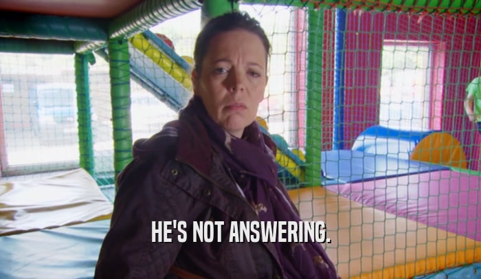 HE'S NOT ANSWERING.  