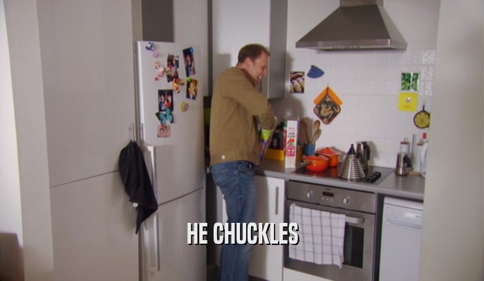 HE CHUCKLES  