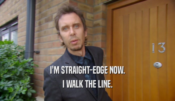 I'M STRAIGHT-EDGE NOW. I WALK THE LINE. 