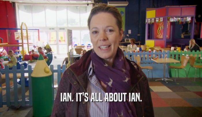 IAN. IT'S ALL ABOUT IAN.  