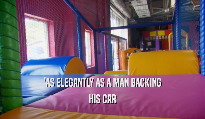 'AS ELEGANTLY AS A MAN BACKING HIS CAR 