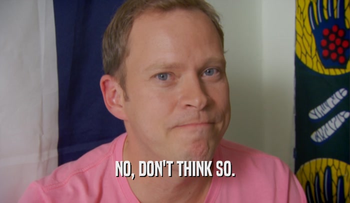 NO, DON'T THINK SO.  