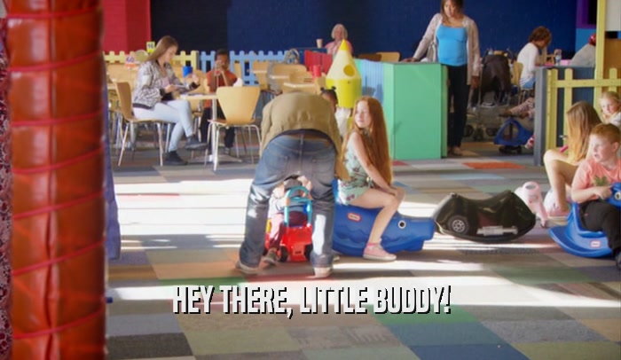 HEY THERE, LITTLE BUDDY!  