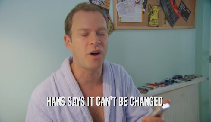 HANS SAYS IT CAN'T BE CHANGED.  