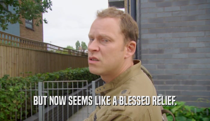 BUT NOW SEEMS LIKE A BLESSED RELIEF.  