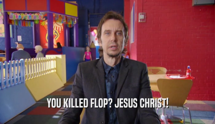 YOU KILLED FLOP? JESUS CHRIST!  