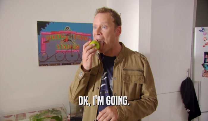 OK, I'M GOING.  