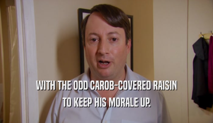 WITH THE ODD CAROB-COVERED RAISIN TO KEEP HIS MORALE UP. 