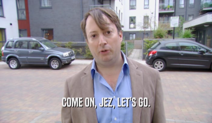 COME ON, JEZ, LET'S GO.  