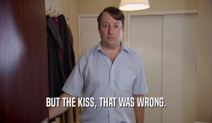 BUT THE KISS, THAT WAS WRONG.  