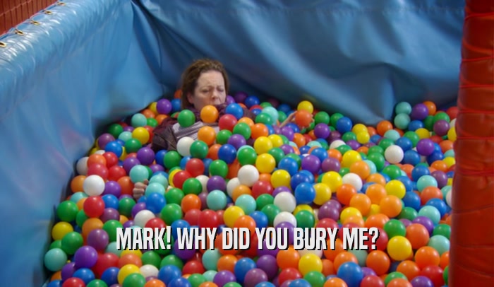 MARK! WHY DID YOU BURY ME?  
