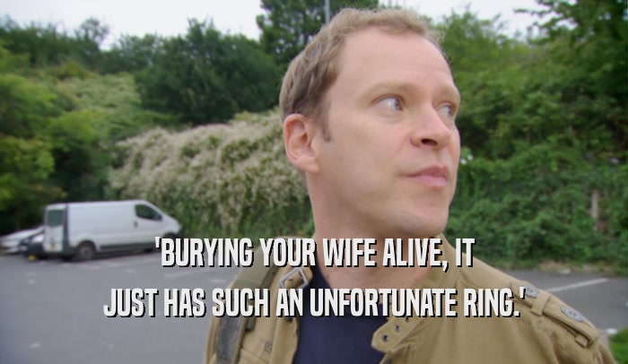 'BURYING YOUR WIFE ALIVE, IT JUST HAS SUCH AN UNFORTUNATE RING.' 