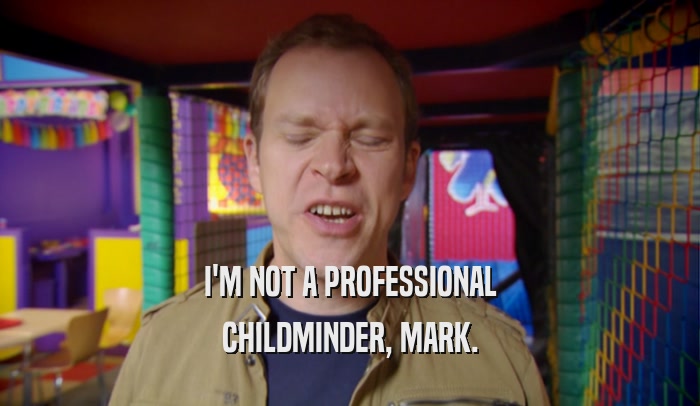 I'M NOT A PROFESSIONAL CHILDMINDER, MARK. 