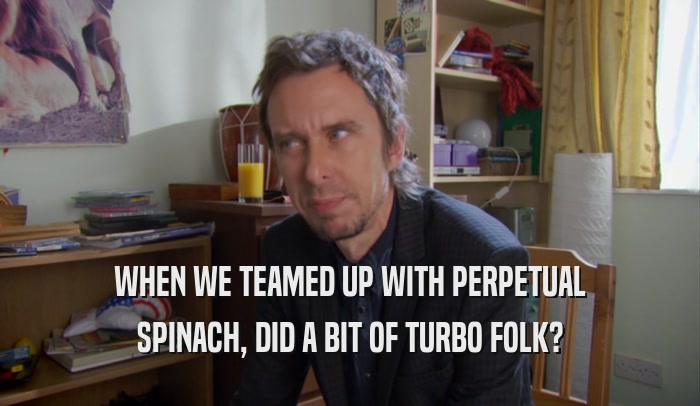 WHEN WE TEAMED UP WITH PERPETUAL SPINACH, DID A BIT OF TURBO FOLK? 