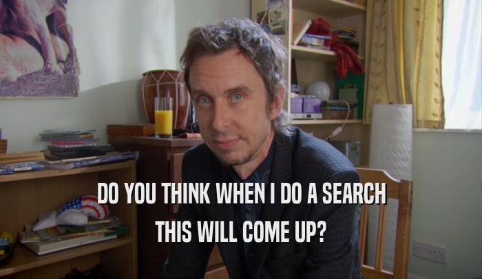 DO YOU THINK WHEN I DO A SEARCH THIS WILL COME UP? 