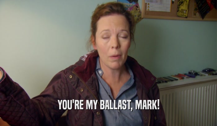 YOU'RE MY BALLAST, MARK!  