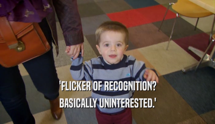 'FLICKER OF RECOGNITION? BASICALLY UNINTERESTED.' 