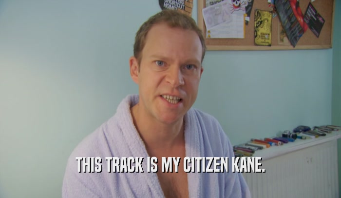 THIS TRACK IS MY CITIZEN KANE.  