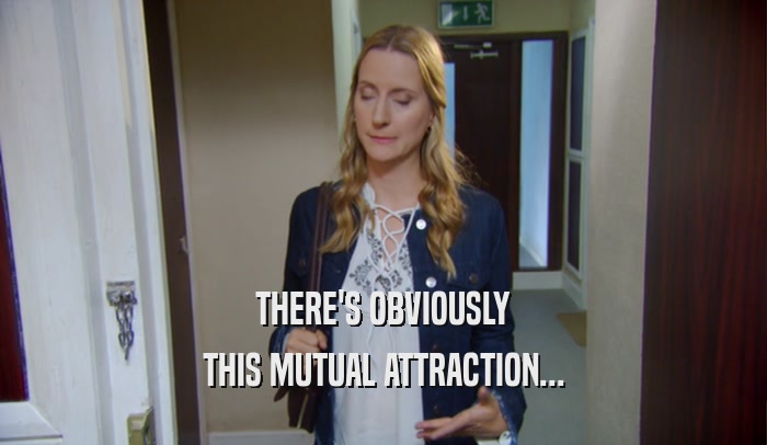 THERE'S OBVIOUSLY THIS MUTUAL ATTRACTION... 