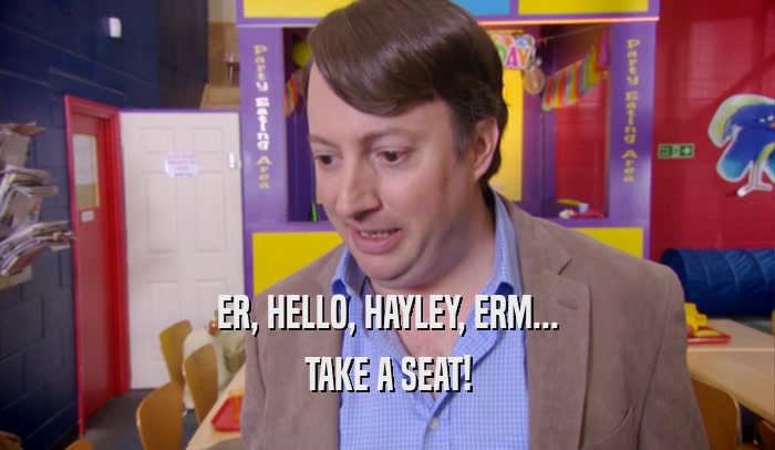 ER, HELLO, HAYLEY, ERM... TAKE A SEAT! 