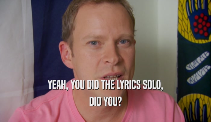 YEAH, YOU DID THE LYRICS SOLO, DID YOU? 