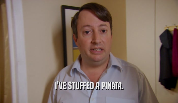 I'VE STUFFED A PINATA.  
