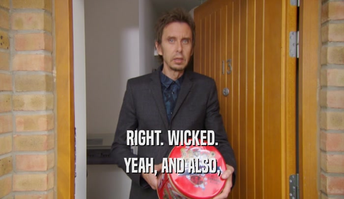 RIGHT. WICKED. YEAH, AND ALSO, 