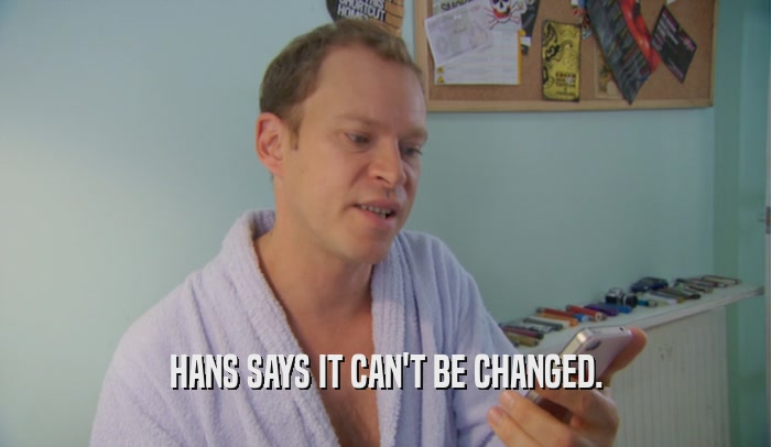 HANS SAYS IT CAN'T BE CHANGED.  
