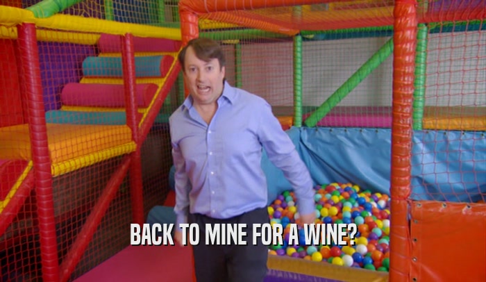 BACK TO MINE FOR A WINE?  
