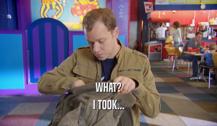 WHAT? I TOOK... 