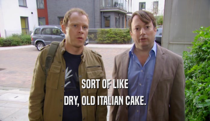 SORT OF LIKE DRY, OLD ITALIAN CAKE. 
