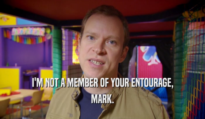 I'M NOT A MEMBER OF YOUR ENTOURAGE, MARK. 