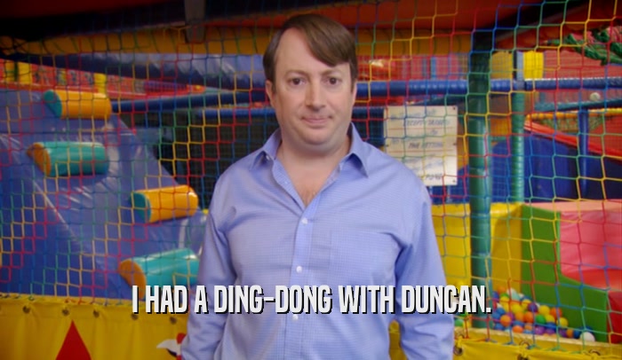 I HAD A DING-DONG WITH DUNCAN.  