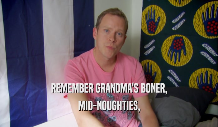 REMEMBER GRANDMA'S BONER, MID-NOUGHTIES, 