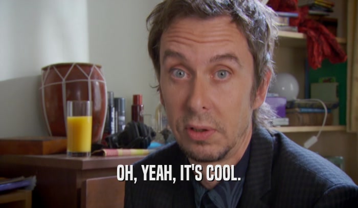 OH, YEAH, IT'S COOL.  