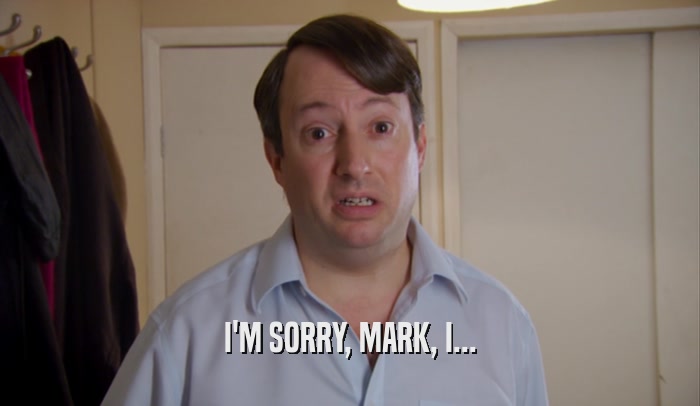 I'M SORRY, MARK, I...  
