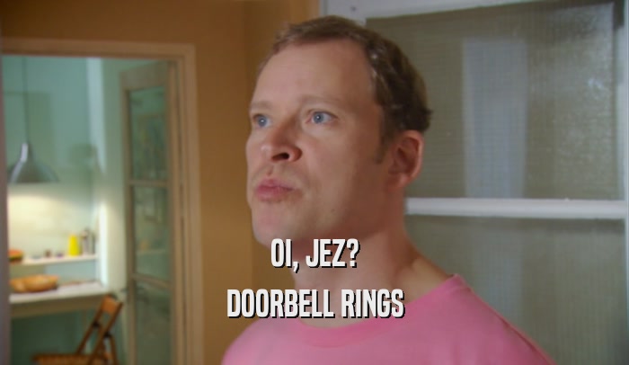 OI, JEZ? DOORBELL RINGS 