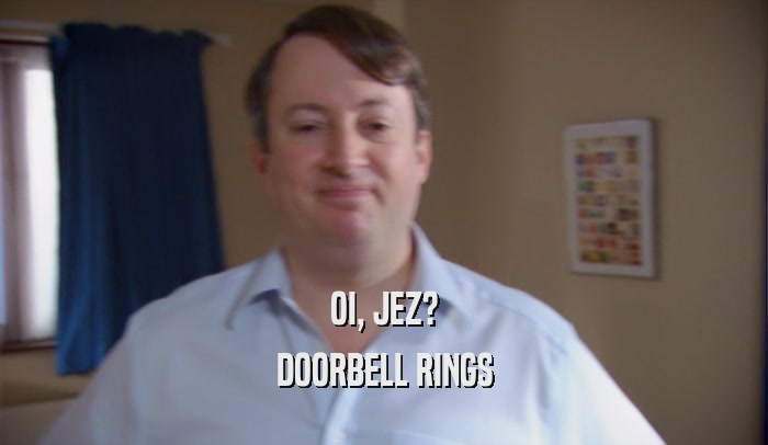 OI, JEZ? DOORBELL RINGS 