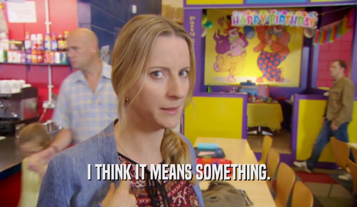 I THINK IT MEANS SOMETHING.  