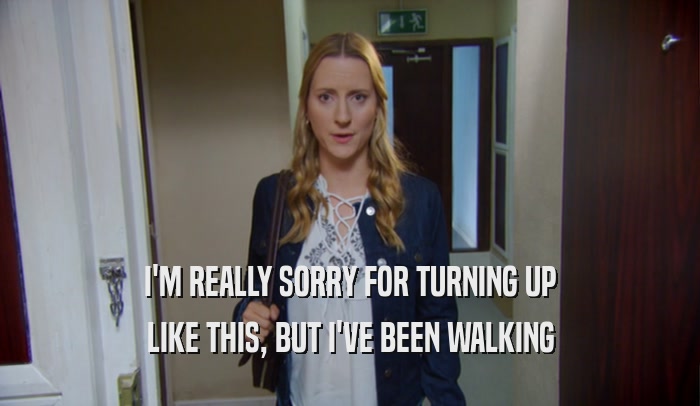 I'M REALLY SORRY FOR TURNING UP LIKE THIS, BUT I'VE BEEN WALKING 