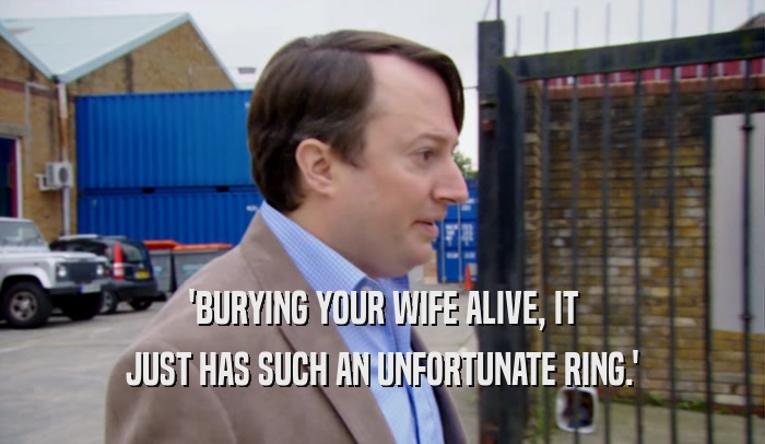 'BURYING YOUR WIFE ALIVE, IT JUST HAS SUCH AN UNFORTUNATE RING.' 