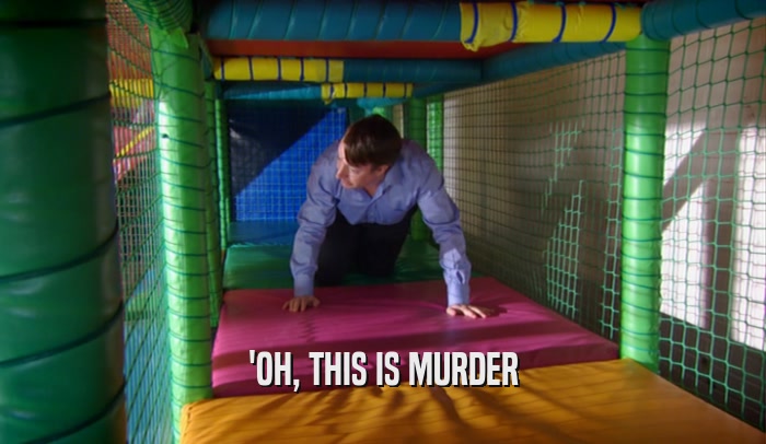 'OH, THIS IS MURDER  