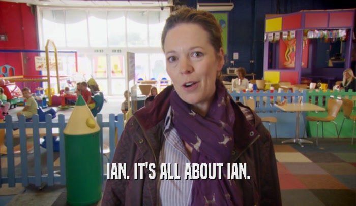IAN. IT'S ALL ABOUT IAN.  