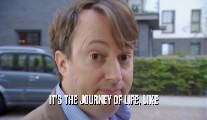 IT'S THE JOURNEY OF LIFE, LIKE  