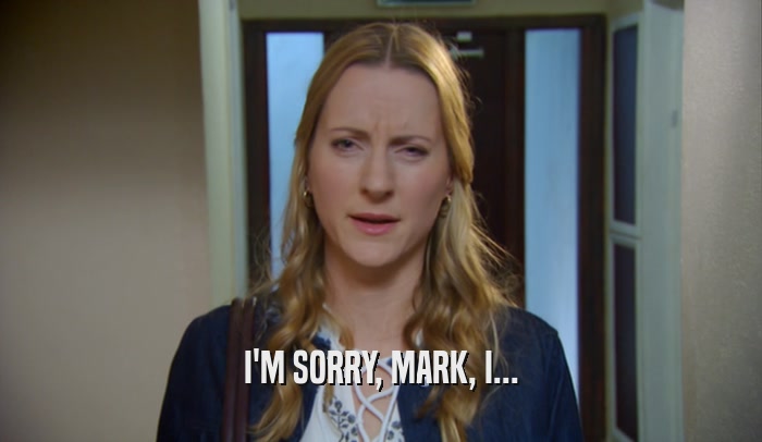 I'M SORRY, MARK, I...  